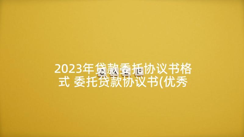 2023年贷款委托协议书格式 委托贷款协议书(优秀6篇)