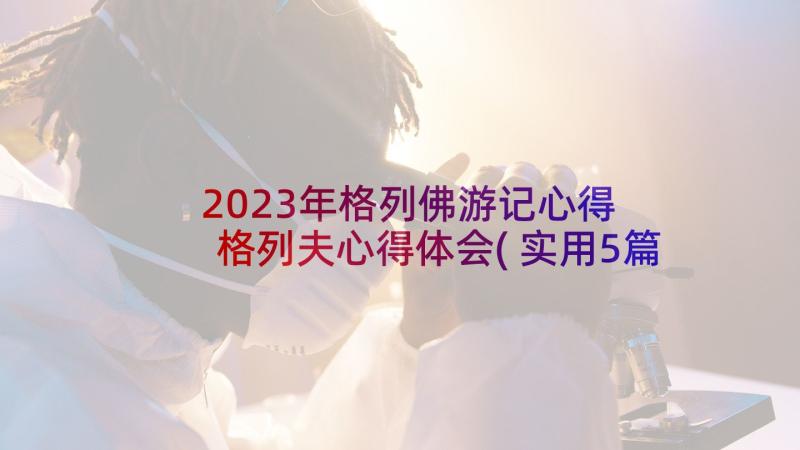 2023年格列佛游记心得 格列夫心得体会(实用5篇)