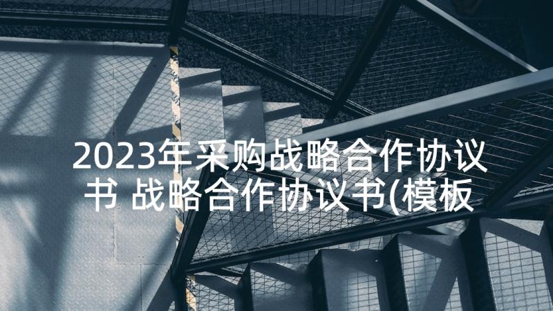 2023年采购战略合作协议书 战略合作协议书(模板10篇)