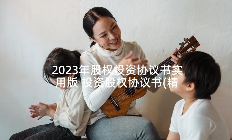 2023年股权投资协议书实用版 投资股权协议书(精选5篇)