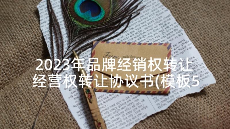 2023年品牌经销权转让 经营权转让协议书(模板5篇)