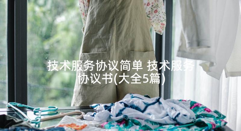 技术服务协议简单 技术服务协议书(大全5篇)