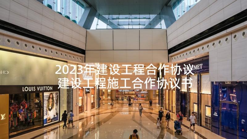 2023年建设工程合作协议 建设工程施工合作协议书(汇总5篇)