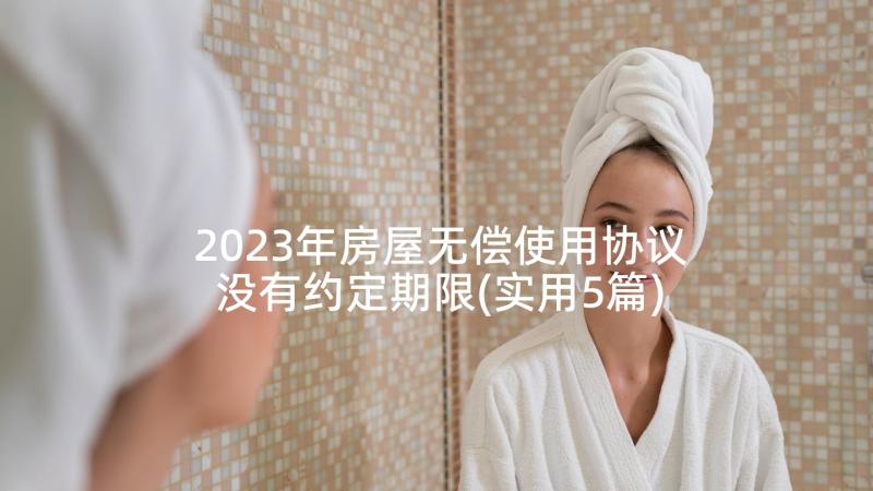 2023年房屋无偿使用协议没有约定期限(实用5篇)