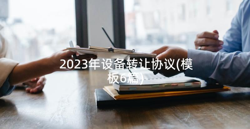 2023年设备转让协议(模板6篇)