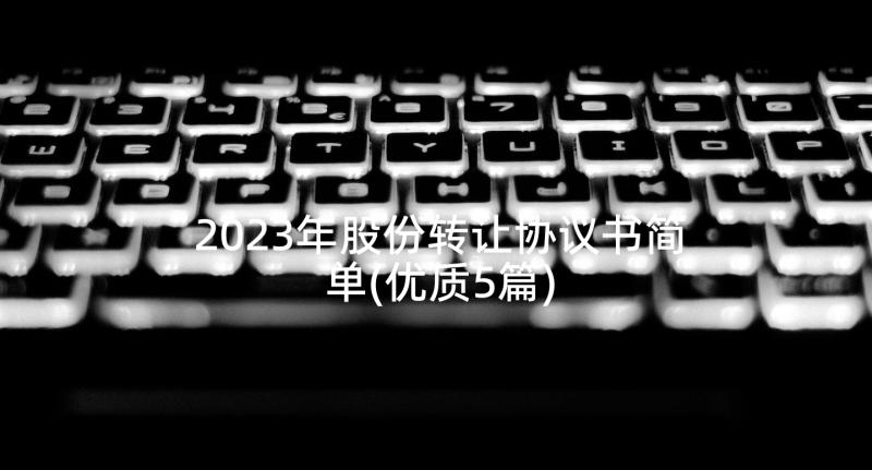 2023年股份转让协议书简单(优质5篇)