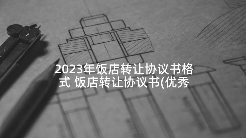 2023年饭店转让协议书格式 饭店转让协议书(优秀8篇)