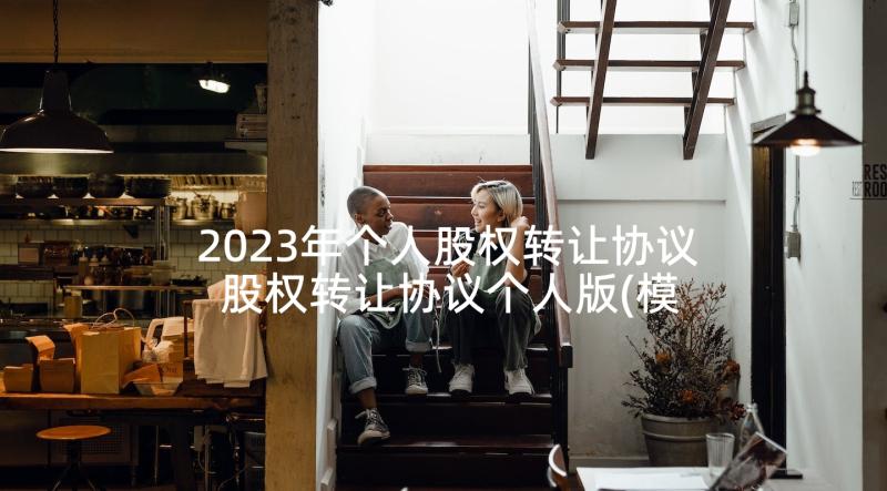 2023年个人股权转让协议 股权转让协议个人版(模板6篇)