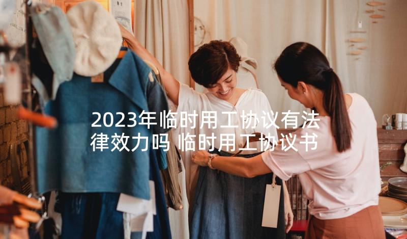 2023年临时用工协议有法律效力吗 临时用工协议书(大全10篇)