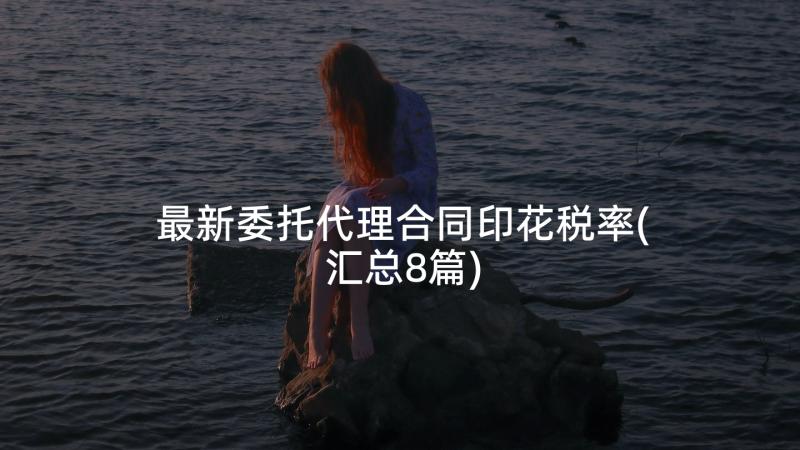 最新委托代理合同印花税率(汇总8篇)