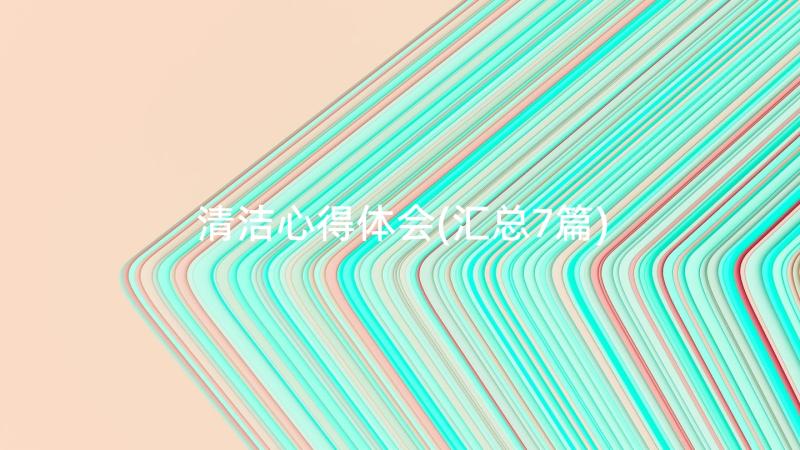 清洁心得体会(汇总7篇)