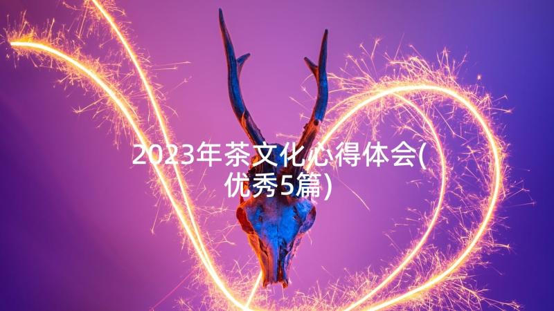 2023年茶文化心得体会(优秀5篇)