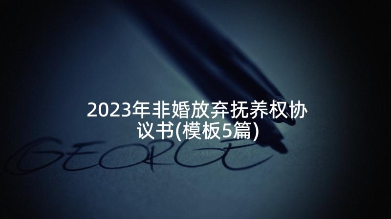 2023年非婚放弃抚养权协议书(模板5篇)