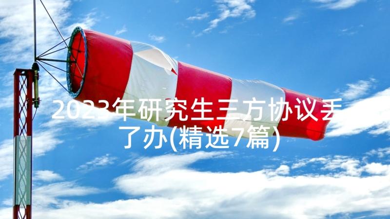 2023年研究生三方协议丢了办(精选7篇)