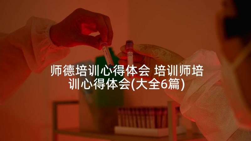 师德培训心得体会 培训师培训心得体会(大全6篇)