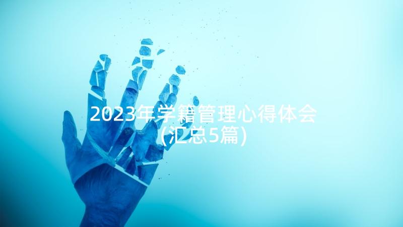 2023年学籍管理心得体会(汇总5篇)