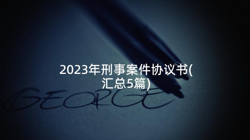 2023年刑事案件协议书(汇总5篇)