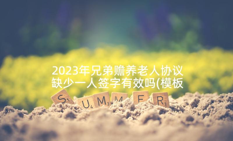 2023年兄弟赡养老人协议缺少一人签字有效吗(模板5篇)