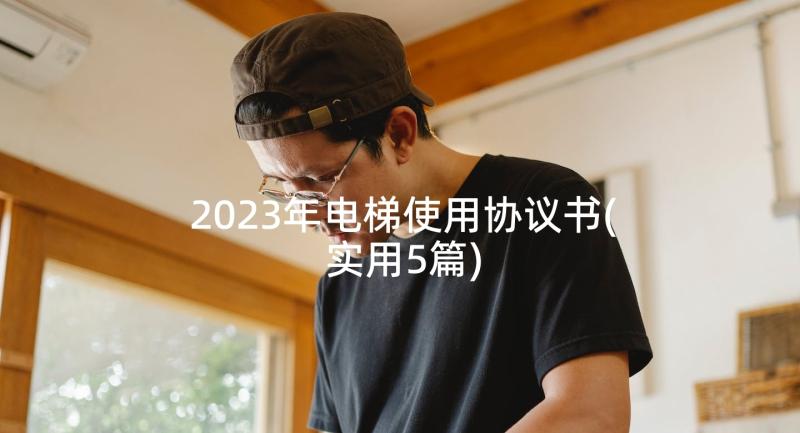 2023年电梯使用协议书(实用5篇)