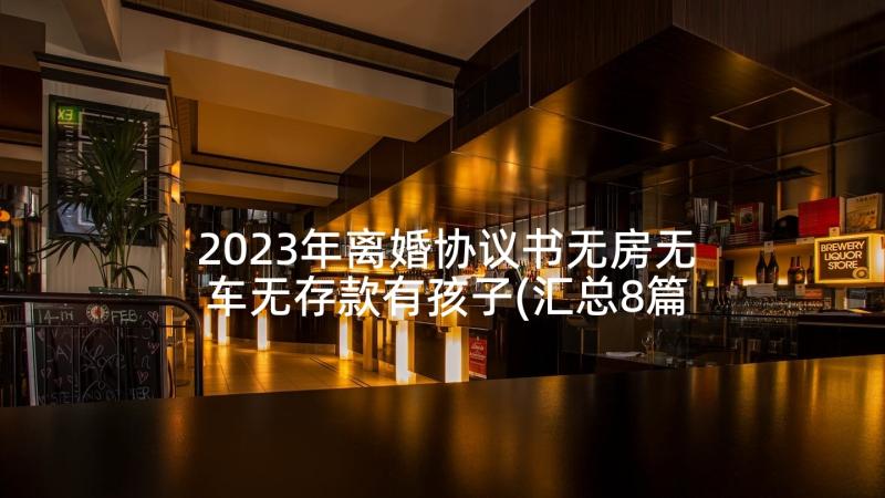 2023年离婚协议书无房无车无存款有孩子(汇总8篇)