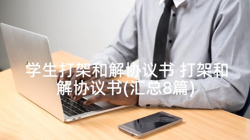 学生打架和解协议书 打架和解协议书(汇总8篇)