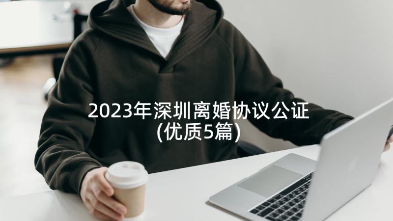 2023年深圳离婚协议公证(优质5篇)