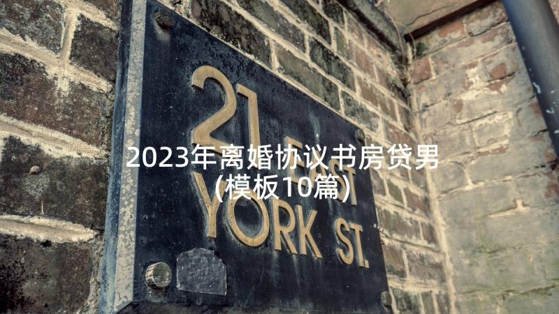 2023年离婚协议书房贷男(模板10篇)