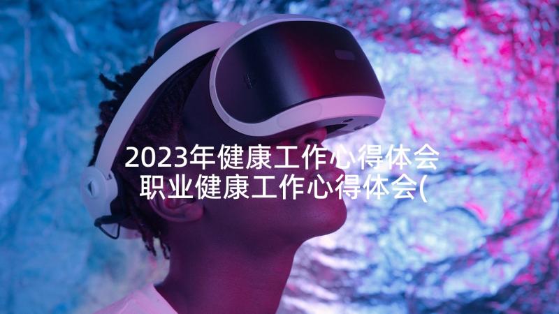 2023年健康工作心得体会 职业健康工作心得体会(实用5篇)