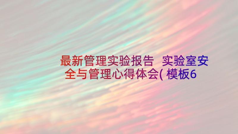 最新管理实验报告 实验室安全与管理心得体会(模板6篇)