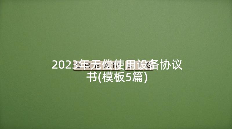 2023年无偿使用设备协议书(模板5篇)