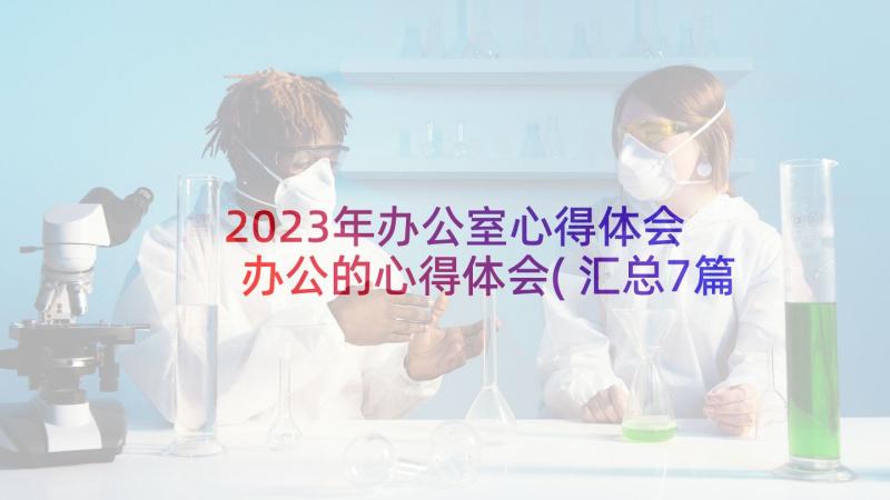 2023年办公室心得体会 办公的心得体会(汇总7篇)