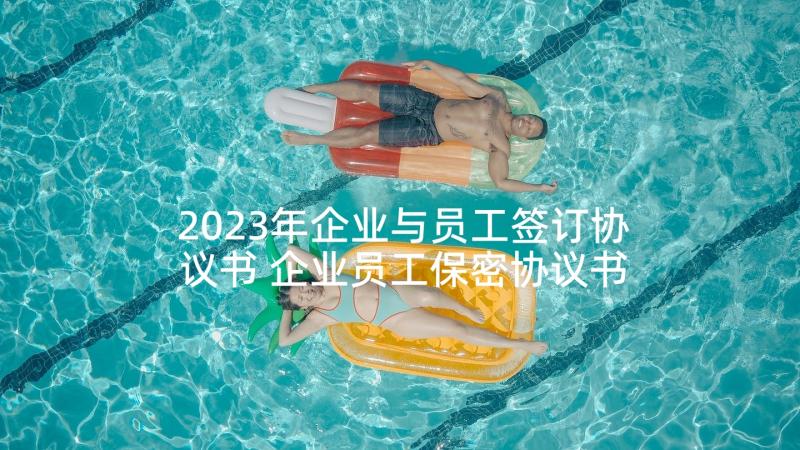 2023年企业与员工签订协议书 企业员工保密协议书(精选10篇)