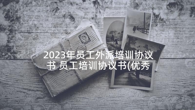 2023年员工外派培训协议书 员工培训协议书(优秀5篇)