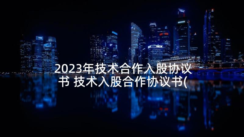 2023年技术合作入股协议书 技术入股合作协议书(汇总10篇)