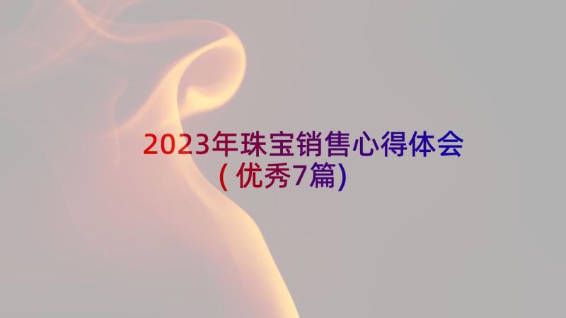 2023年珠宝销售心得体会(优秀7篇)