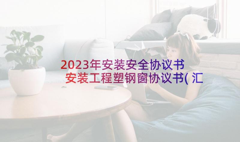 2023年安装安全协议书 安装工程塑钢窗协议书(汇总5篇)