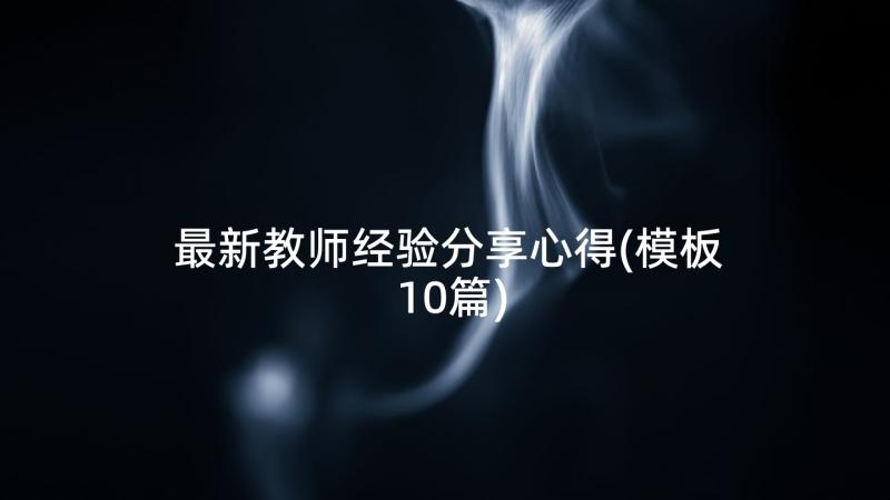 最新教师经验分享心得(模板10篇)