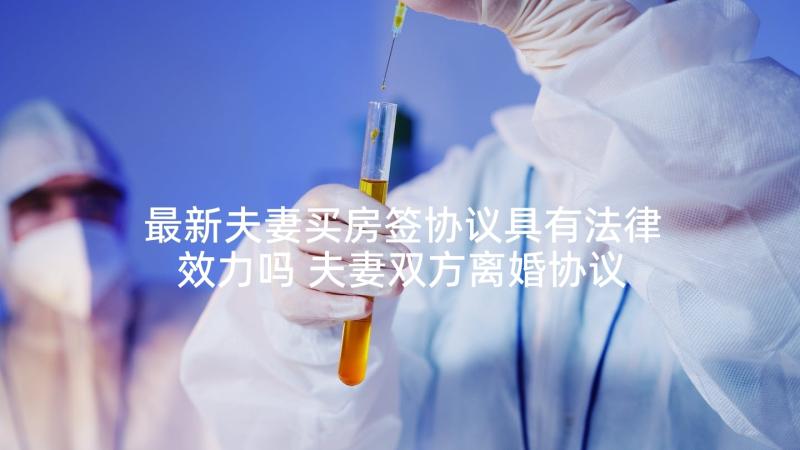 最新夫妻买房签协议具有法律效力吗 夫妻双方离婚协议书(优秀8篇)