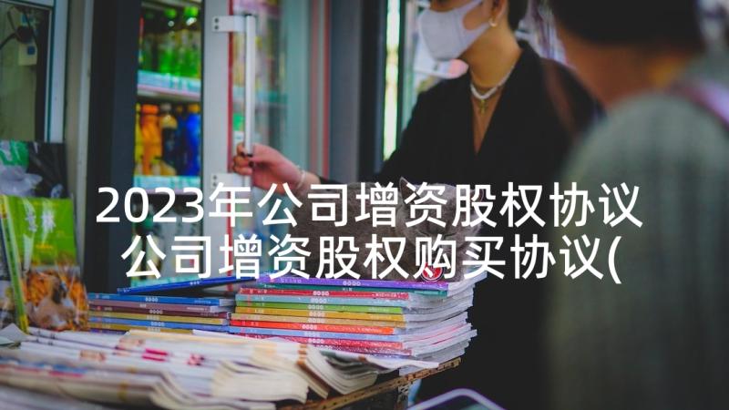 2023年公司增资股权协议 公司增资股权购买协议(汇总5篇)