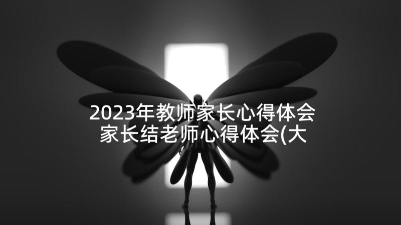 2023年教师家长心得体会 家长结老师心得体会(大全5篇)