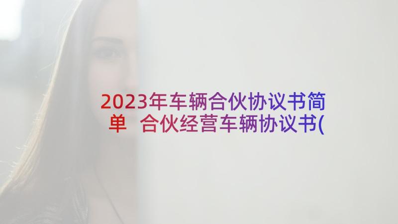 2023年车辆合伙协议书简单 合伙经营车辆协议书(模板5篇)