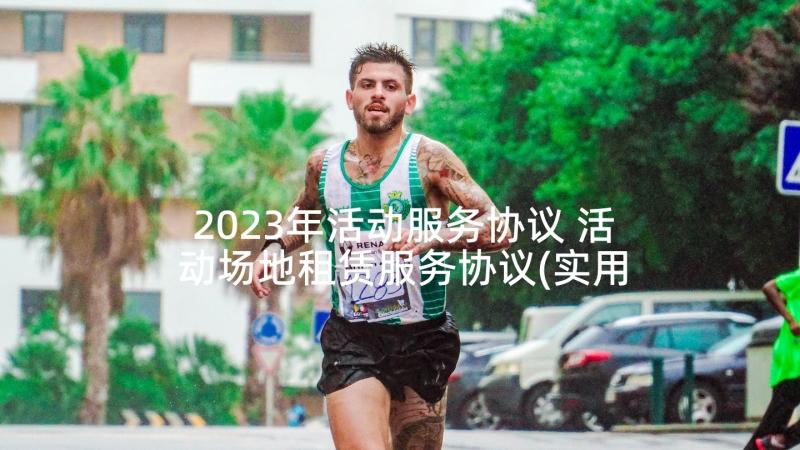 2023年活动服务协议 活动场地租赁服务协议(实用5篇)