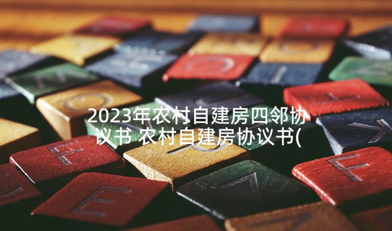 2023年农村自建房四邻协议书 农村自建房协议书(汇总10篇)