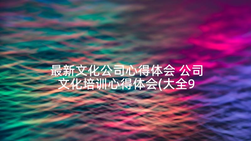 最新文化公司心得体会 公司文化培训心得体会(大全9篇)