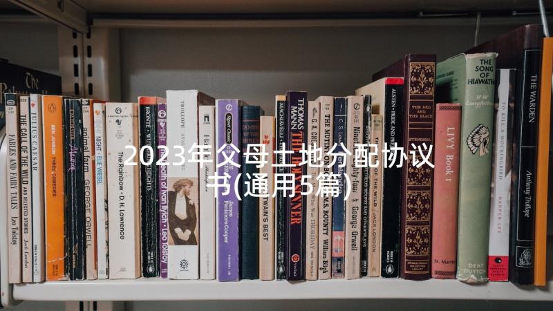 2023年父母土地分配协议书(通用5篇)