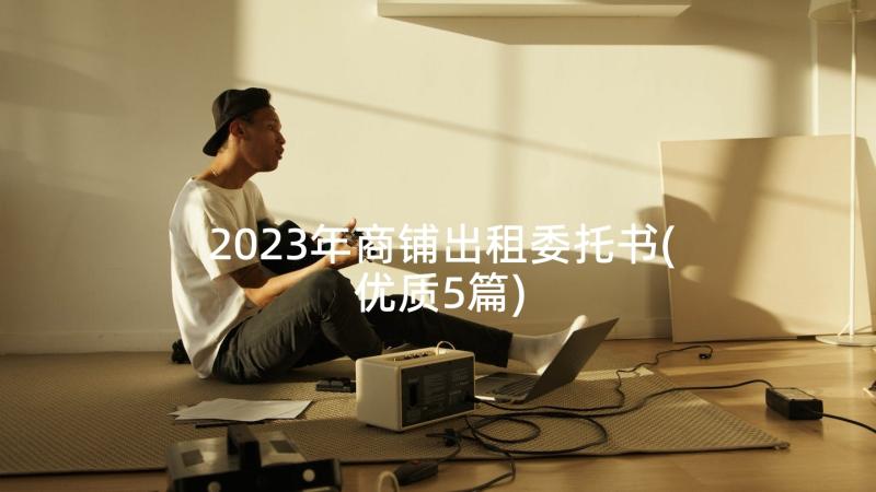 2023年商铺出租委托书(优质5篇)