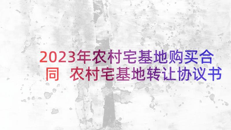 2023年农村宅基地购买合同 农村宅基地转让协议书(精选6篇)