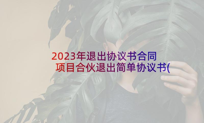 2023年退出协议书合同 项目合伙退出简单协议书(模板5篇)