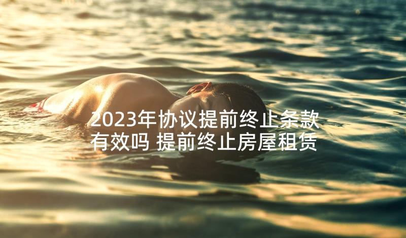 2023年协议提前终止条款有效吗 提前终止房屋租赁协议(精选5篇)