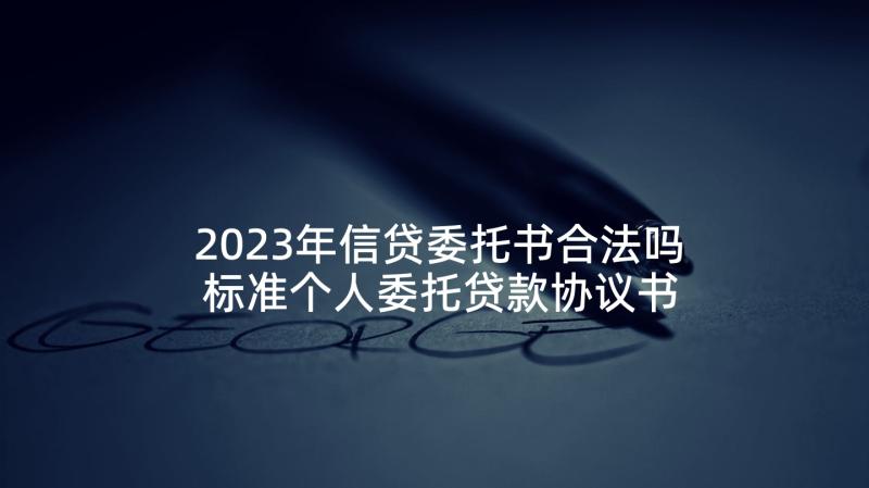 2023年信贷委托书合法吗 标准个人委托贷款协议书(优秀8篇)